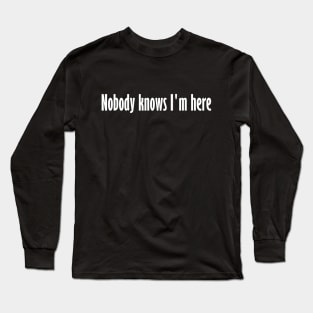 Nobody knows I'm here Long Sleeve T-Shirt